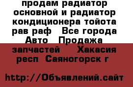 продам радиатор основной и радиатор кондиционера тойота рав раф - Все города Авто » Продажа запчастей   . Хакасия респ.,Саяногорск г.